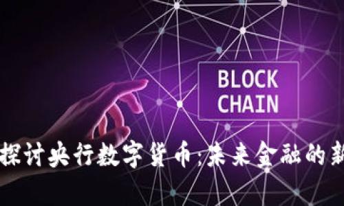 深入探讨央行数字货币：未来金融的新篇章