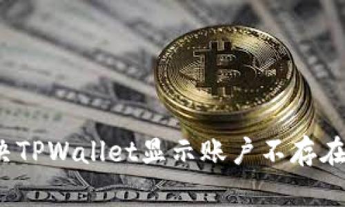 如何解决TPWallet显示账户不存在的问题？