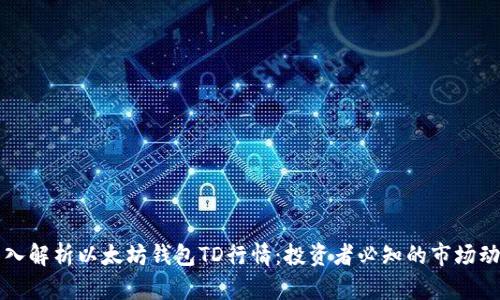 深入解析以太坊钱包TD行情：投资者必知的市场动向
