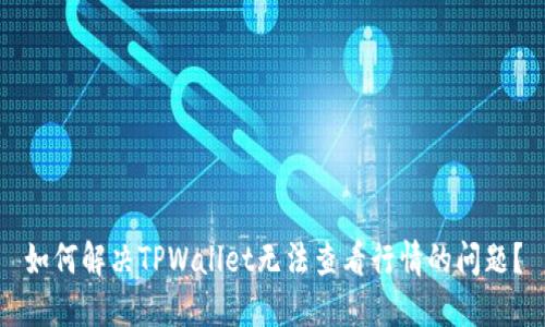 如何解决TPWallet无法查看行情的问题？