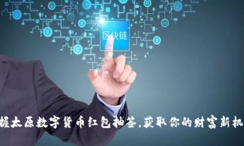 掌握太原数字货币红包抽签，获取你的财富新机遇！