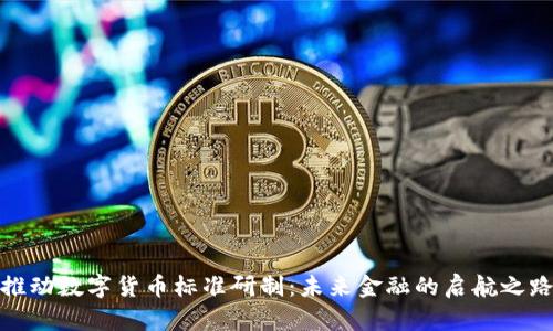 推动数字货币标准研制：未来金融的启航之路