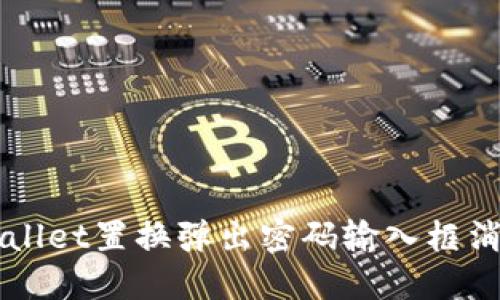 解决TPWallet置换弹出密码输入框消失的问题