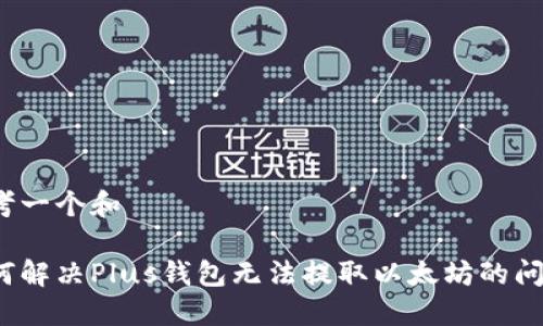 思考一个和

如何解决Plus钱包无法提取以太坊的问题？
