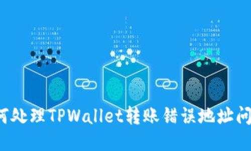如何处理TPWallet转账错误地址问题？