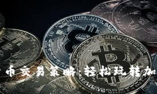 掌握数字货币交易策略：轻松玩转加密资产投资