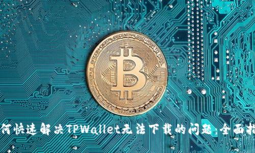 如何快速解决TPWallet无法下载的问题：全面指南