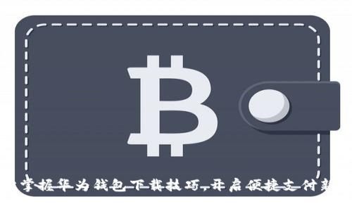 轻松掌握华为钱包下载技巧，开启便捷支付新生活