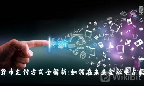 数字货币支付方式全解析：如何在未来金融中占据先机