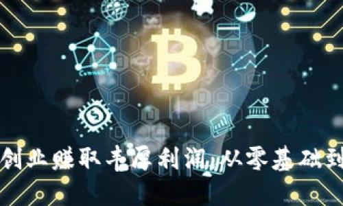 如何利用数字货币创业赚取丰厚利润：从零基础到成功实操的全指南