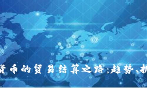 探索法定数字货币的贸易结算之路：趋势、挑战与未来机遇