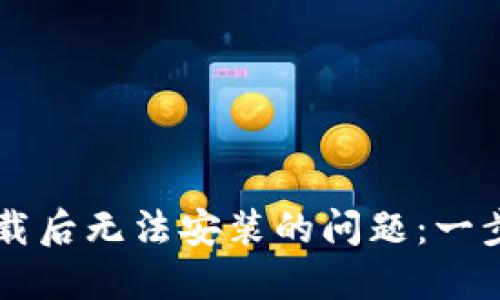 解决TPWallet下载后无法安装的问题：一步步带你轻松搞定
