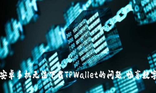 解决中国安卓手机无法下载TPWallet的问题，畅享数字资产管理