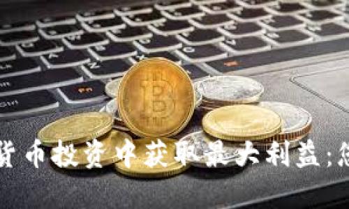 如何在数字货币投资中获取最大利益：您的终极指南
