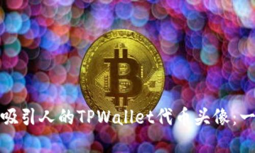 如何创建吸引人的TPWallet代币头像：一步步教程