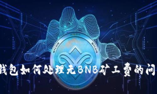 TP钱包如何处理无BNB矿工费的问题？