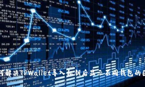 如何解决TPWallet导入私钥后显示不同钱包的困惑