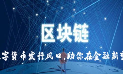 把握中国数字货币发行风口，助你在金融新变革中领航！