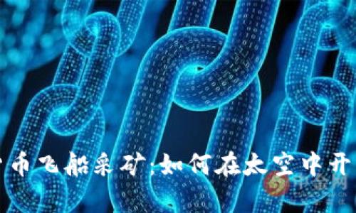 揭秘数字货币飞船采矿：如何在太空中开采未来财富