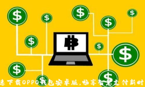 
迅速下载OPPO钱包安卓版，畅享智慧支付新时代！
