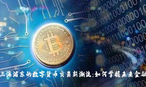 探索上海浦东的数字货币交易新潮流：如何掌握未来金融趋势