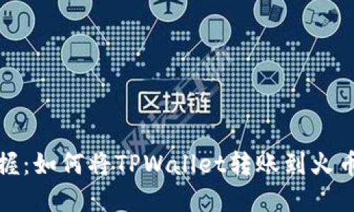 轻松掌握：如何将TPWallet转账到火币交易所