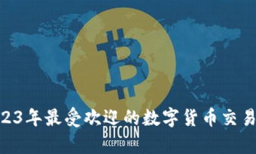 快速掌握！2023年最受欢迎的数字货币交易APP数据分析