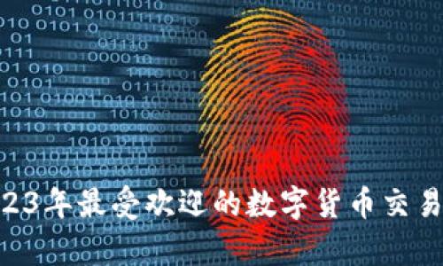 快速掌握！2023年最受欢迎的数字货币交易APP数据分析