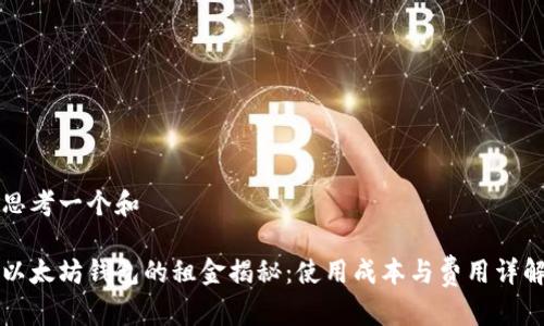 思考一个和

以太坊钱包的租金揭秘：使用成本与费用详解