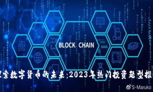 探索数字货币的未来：2023年热门投资题型推荐