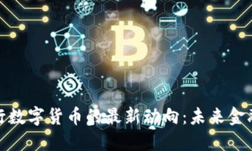 探索中国央行数字货币的最新动向：未来金融的转型之路