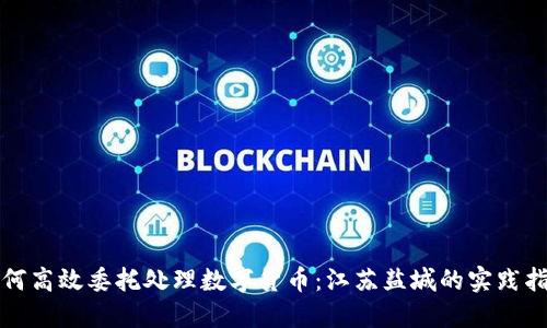 如何高效委托处理数字货币：江苏盐城的实践指南
