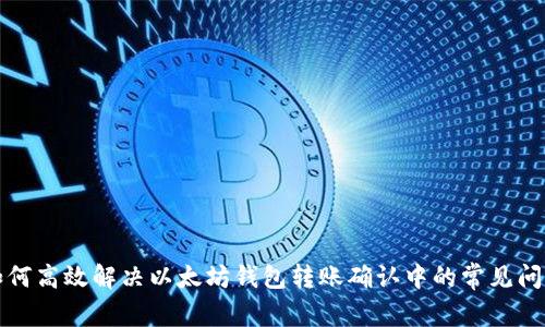 如何高效解决以太坊钱包转账确认中的常见问题