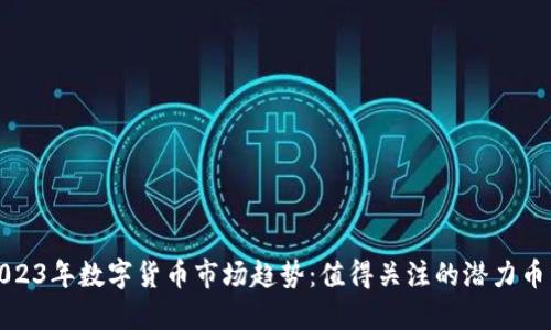 2023年数字货币市场趋势：值得关注的潜力币种