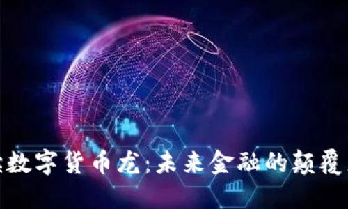 全面解读数字货币龙：未来金融的颠覆者与机遇