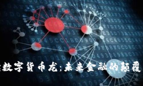 全面解读数字货币龙：未来金融的颠覆者与机遇