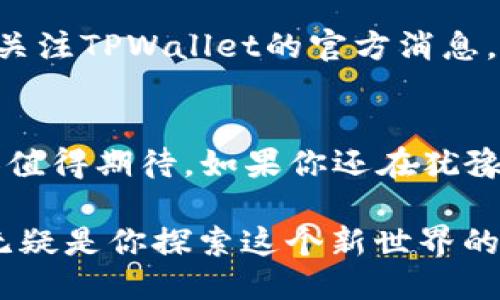 轻松添加SOL链到TPWallet：一步步教你搞定/  
TPWallet, SOL链, 添加SOL链, 加密钱包教程, 数字货币管理/guanjianci  

引言  
在数字货币的浪潮中，钱包的选择和使用显得尤为重要。TPWallet作为一个多链支持的钱包，越来越受到用户的青睐。如果你已经在使用TPWallet，但还不知道如何添加SOL链（Solana链），那这篇文章将为你提供一个详细的指南。不论你是新手还是有经验的用户，只要跟着步骤来，就能轻松添加SOL链。  

第一步：下载并安装TPWallet  
如果你还没有安装TPWallet，首先要去官方渠道下载。TPWallet支持安卓和iOS系统，可以在各大应用商店找到。安装过程非常简单，打开应用后，根据提示完成注册或登录。在这个过程中，确保你已经备份了助记词，因为这非常关键，在需要恢复钱包时会用到。  

第二步：了解SOL链的基本概念  
在开始之前，你需要懂一点SOL链的知识。SOL是Solana的原生代币，而Solana是一个快速、高吞吐量的区块链平台，专注于去中心化应用（DApps）和加密货币的交易。它的高效率和低交易费用使其备受关注。因此，添加SOL链到你的TPWallet，将为你提供更多的投资和交易机会。  

第三步：打开TPWallet并找到“添加链”功能  
登录后，进入你的TPWallet界面。在主菜单中，找寻“添加链”的选项。通常在钱包的设置或网络管理部分可以找到。点击进入，可能会展示已经支持的链列表，别担心，SOL链可能会在这里之外。  

第四步：添加SOL链  
在添加链的页面上，可能会有“手动添加”或“自定义链”的选项。选择手动添加后，输入以下信息：  
ul  
    li链名称：Solana/li  
    li链ID：solana/li  
    liRPC URL：https://api.mainnet-beta.solana.com/li  
    li链浏览器：https://explorer.solana.com/li  
    li币种符号：SOL/li  
/ul  
确认信息无误后，点击“添加”按钮。此时，TPWallet应该会自动为你配置相关的参数，并将SOL链整合进来。  

第五步：验证链是否成功添加  
添加过程中有可能出现问题，例如网络不稳定或数据填错，建议在完成后立即验证。在主界面，切换到你的已添加链列表，寻找SOL。如果能找到，恭喜你！SOL链成功添加。能看到SOL的余额和交易记录，就说明一切搞定了。  

第六步：使用SOL链进行交易  
既然SOL链已经成功添加，那就可以开始享受Solana生态系统带来的便利了。不论是转账、交易，还是参与DeFi项目，你都可以用SOL进行操作。转账非常简单，只需输入对方的SOL地址，确认金额后发送即可。记得检查手续费，尽量选择低繁忙时段进行交易。  

第七步：安全提示  
任何加密资产的管理都需要高度重视安全，TPWallet也不例外。在使用过程中，要牢记保护好你的助记词，不要将其泄露给他人。此外，随时关注TPWallet的官方消息，及时更新你的钱包，以确保拥有最新的安全功能和修复。  

第八步：总结  
添加SOL链到TPWallet其实并没有你想象中那么复杂，只需要几个简单的步骤即可。而Solana的高效性和低交易费则让这一链的存在更加值得期待。如果你还在犹豫是否应该尝试，那么现在可以动手了。希望这篇文章能帮助你顺利添加SOL链，并在数字货币世界中越走越远。  

未来的加密领域变化万千，无论是添加新的区块链、投资新的代币，还是参与新的去中心化金融项目，像TPWallet这样便捷又安全的钱包，无疑是你探索这个新世界的最佳助手。别再犹豫，快来添加SOL链吧！  