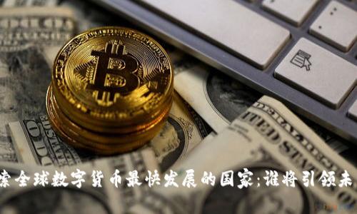 探索全球数字货币最快发展的国家：谁将引领未来？