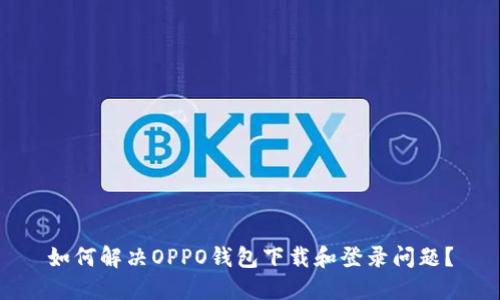 如何解决OPPO钱包下载和登录问题？