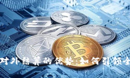 解锁数字货币对外结算的优势：如何引领全球金融新潮流