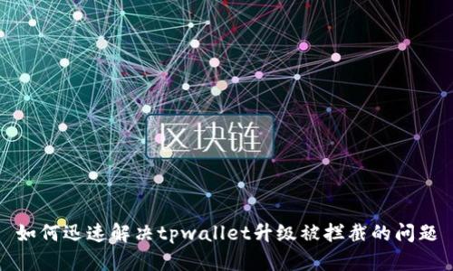 如何迅速解决tpwallet升级被拦截的问题