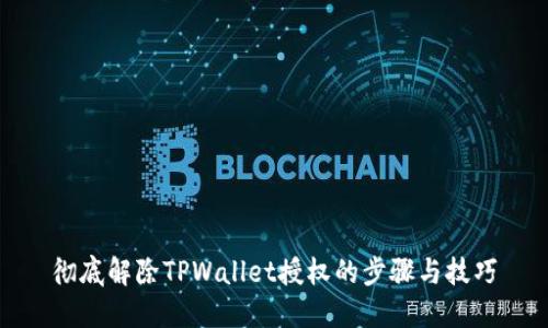 彻底解除TPWallet授权的步骤与技巧