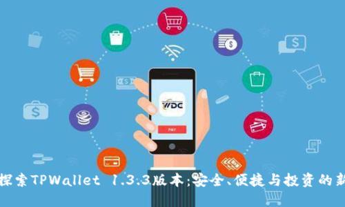 全面探索TPWallet 1.3.3版本：安全、便捷与投资的新选择