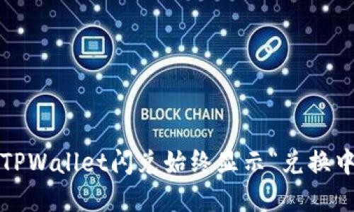 如何解决TPWallet闪兑始终显示“兑换中”的问题？