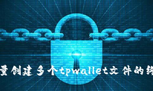 轻松批量创建多个tpwallet文件的终极指南