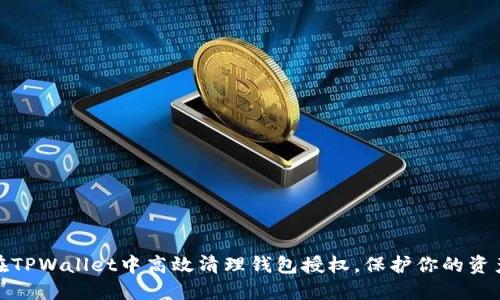 如何在TPWallet中高效清理钱包授权，保护你的资产安全