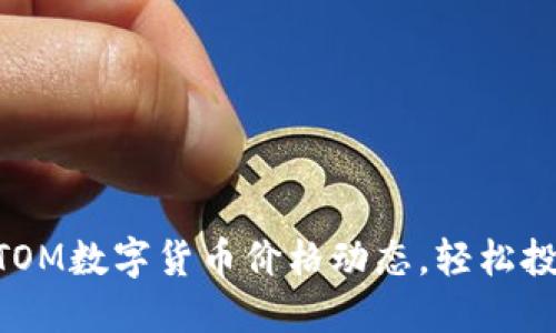 掌握BITOM数字货币价格动态，轻松投资未来！