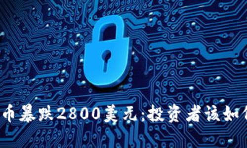 数字货币暴跌2800美元：投资者该如何应对？