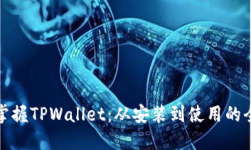 全面掌握TPWallet：从安装到使用的全教程