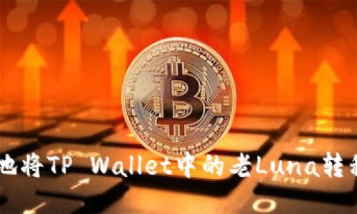 如何安全高效地将TP Wallet中的老Luna转移至OKX交易所